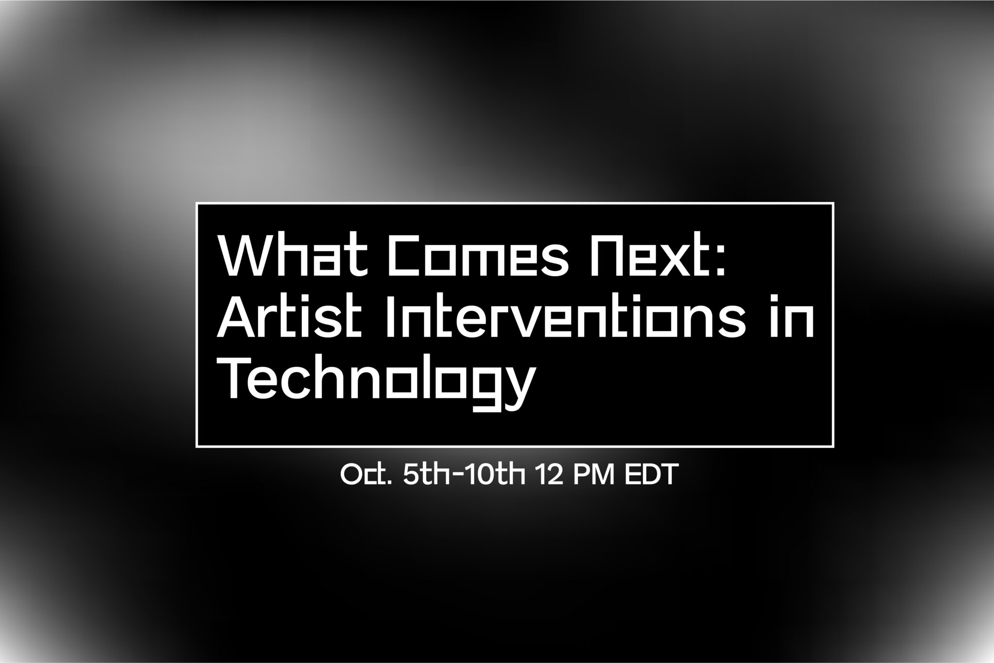 Pictured is a black and white graphic with text what says "What Comes Next: Artist Interventions in Technology, Oct. 5th - 10th". This is a promotional image for the virtual event for the phase I of rapid response program that took place in October 2020.